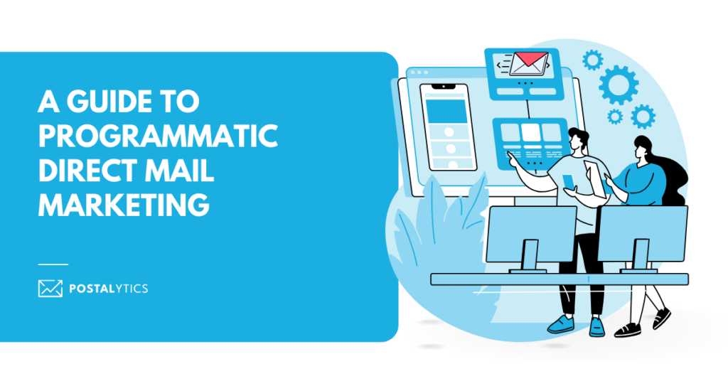 Edit Post Site Icon A Guide to Programmatic Direct Mail Marketing A Guide to Programmatic Direct Mail Marketing If you’re a marketer, you’re always looking to improve your lead generation, nurturing, retargeting, bottom-of-the-funnel, and retention campaigns. Savvy marketers are deploying an old-school channel combined with a modern twist to bolster their email and digital efforts. This new approach is “programmatic direct mail marketing.” Programmatic direct mail marketing leverages modern marketing automation software, allowing even non-technical teams to inject direct mail marketing into their existing email and digital marketing campaigns. Programmatic direct mail makes the channel a fluid part of your overarching strategy. It’s no longer a standalone direct response channel in the way that so many companies have traditionally used it. Table of Contents HTML preview is not yet fully accessible. Please switch screen reader to virtualized mode to navigate the below iFrame. ﻿ END OF THE OLD BLOG If you’re a marketer, you’re always looking for an edge to improve your lead generation, nurturing, retargeting, bottom of the funnel and retention campaigns. Savvy marketers are deploying an old-school channel combined with a modern twist to bolster their email and digital efforts. This new approach is “programmatic direct mail marketing.” The use of the word “programmatic” and the phrase “direct mail marketing” together might sound odd. It sounds like a mash-up of new technology and a marketing channel that peaked years ago. And that’s exactly what it is. Programmatic direct mail marketing leverages the investments marketers have made into the marketing tech stacks with new cloud-based software designed to alleviate the pain points of traditional direct mail. Until recently, programmatic direct mail was out of the reach of many organizations. But now, the technology trends have shifted. Modern marketing automation software has enabled non-technical teams to inject direct mail marketing into their existing email and digital marketing campaigns. Programmatic direct mail makes the channel a fluid part of your overarching strategy. It's no longer a standalone direct response channel in the way that so many companies have traditionally used it. What We'll Cover: What is Programmatic Direct Mail Marketing? Differences Between Programmatic Direct Mail Marketing and Traditional Direct Mail Direct Mail Automation Brings Programmatic Direct Mail Marketing to Companies of All Sizes Integrations With CRM and Marketing Automation Software Triggered Direct Mail Design and Delivery Information Tracking and Analytics Viewability and Adblocking Programmatic Direct Mail Marketing Automation – A Logical Choice What is Programmatic Direct Mail Marketing? Programmatic direct mail marketing is bringing aspects of digital and direct mail marketing together through automation. Depending on the level of sophistication of your system, programmatic direct mail may only include parts or all of the process of launching a campaign. Using programmatic direct mail marketing, companies can leverage online and offline data to deliver better experiences to prospects and customers. They can also improve the return on ad spend (ROAS) for the company employing it. When the Internet was first launched, the prospect of receiving an email was new and exciting. Receiving printed marketing collateral in the mail was mundane and typical. Now, more than twenty-five years later, the opposite is true. Direct mail is getting more recognition nowadays, with 71% of consumers feeling that direct mail is more personal than online digital communication. Better yet, new data tells us that consumers trust direct mail far more than digital channels when making a purchase decision. With programmatic direct mail marketing, you can bring the same level of automation you would expect from your digital campaigns to the physical mailbox. Adding a new channel or expanding your use allows you to deepen your connection with existing customers and make better connections with prospects. Differences Between Programmatic Direct Mail Marketing and Traditional Direct Mail Differences Between Programmatic Direct Mail Marketing and Traditional Direct Mail Programmatic direct mail marketing automates most of the processes associated with traditional direct mail campaigns. This involves activities like Building your mailing list Designing the direct mail piece Sending and tracking With programmatic direct mail marketing, you can integrate your direct mail campaigns with other marketing activities. So, for instance, you could set up a triggered direct mail campaign that will run after an email marketing sequence ends. Let’s say an abandoned cart sequence for an eCommerce company. You know — the emails you receive after adding an item to your cart and failing to complete the purchase. Adding a direct mail step to a campaign like this will achieve two things. It will grab the attention of a customer who may be more likely to ignore emails and put you in a position to improve your ROAS. This allows you to set up multiple touchpoints with your marketing strategies. With multiple direct mail touchpoints, you can push your customers to complete a purchase or subscribe to your offer, improving engagement and conversions. Direct Mail Automation Brings Programmatic Direct Mail Marketing to Companies of All Sizes Direct mail has benefited from the growth of the B2B software industry, opening up the channel to make it viable for companies of all sizes. The B2B SaaS industry has grown rapidly in the last decade. Solutions are sprouting up for every channel and in even the most niche markets: Direct Mail Automation Brings Programmatic Direct Mail Marketing to Companies of All Sizes In previous years, companies would have had to invest in developing their solutions for programmatic direct mail marketing campaigns. Now, there are many options to automate your direct mail, including Postalytics. Modern direct mail automation platforms deliver features far surpassing the experience of working with full-service direct mail vendors from previous decades. Even today, many companies still lean on these outdated vendor relationships and have yet to make the jump into more modern solutions. If these companies can be successful using “old school” methods, imagine what is possible with modern automation. Some of the features you can expect when using a direct mail automation platform include: Integrations With CRM and Marketing Automation Software Most direct mail automation platforms allow you to automate portions of your direct mail workflow. That is powerful enough on its own. But imagine how powerful it could be to integrate your existing tech with other top marketing and sales automation platforms. Postalytics offers integrations with all the best tools like Salesforce, HubSpot and ActiveCampaign. You can also use platforms like Zapier to connect to Postalytics or tap into the powerful direct mail API. How do these integrations help? When you inject direct mail into campaigns that are already producing an excellent ROI, the additional touchpoint will increase conversion rates. They can augment your messaging and engage with them in a new, more tangible way. It saves your team time getting rid of manual activities like physically creating mailing lists or getting customer data on different platforms. Set up triggered campaigns by laying down certain conditions in your CRM or sales tools. For example, you could build a single or several direct mail steps into an existing email marketing campaign. Maybe each subscriber will receive a series of emails. If they don’t engage, they receive direct mail. Set up triggered campaigns by laying down certain conditions in your CRM or sales tools Use customer data in CRM to create more personalized and relevant campaigns. For example, if you have segmented lists, you can use features like variable data and logic to display different content to different audiences. Compared to adopting other channels, direct mail campaigns are affordable. Even with larger lists, your cost-per-recipient shrinks with higher volumes. The value of direct mail is undeniable for the level of engagement it delivers. This gives your marketing teams a brand new channel to play in and a variety of new approaches they can test. Triggered Direct Mail Triggered direct mail is where the ROI in direct mail automation rises. Why? It allows your business to send the right message at the right time to the right audience. Triggered direct mail refers to using user actions as a “trigger” to affect the next steps that a customer will go through. It removes any manual work from your team. You can set specific sequences in Postalytics, so you don’t have to get involved in day-to-day promotions or marketing. Triggered Direct Mail Here are some real-life examples to get you inspired. An eCommerce store could have a specific direct mail campaign when purchasing a certain product. That campaign could include discount codes, specific upsell requests, or invite them to join a loyalty program. When a customer spends “X” dollars on your ecommerce store, you can trigger a direct mail encouraging more purchases to get them free access to exclusive deals or VIP memberships. A retargeting campaign can be triggered when a prospect adds a product to their shopping cart but never finishes the purchase. Typically, the eCommerce company will send 2-3 emails. However, adding a direct mail sequence can be an attention-grabber that causes the customer to take action. With 92% of millennials making a purchase decision influenced by direct mail, you can have a survey form on your website that asks users about their preferences. You can then trigger a direct mail based on that data. Design and Delivery Information One of the most significant objections many marketers face when pitching an expansion into direct mail to management is the time factor. Traditionally, direct mail campaigns could become a big time sink, particularly when they need approval from several stakeholders. This process could stretch for weeks on end, with a lot of back-and-forth communication and rounds of revisions. By the time your campaign is finally ready, it might be too late. Add to that the costs incurred, and you might want to give up on direct mail altogether. But gone are these problems with the advent of direct mail tools like Postalytics. For example, Postlaytics offers several professional templates you can edit through a drag-and-drop editor—no more expensive design costs. You can quickly decide on a design and roll out your campaign for testing. For example, Postlaytics offers several professional templates you can edit through The packaging and shipping can be automated through the platform. All you have to do is make the relevant connections with integrated software and watch as the numbers roll in. You can design, launch, and evaluate direct mail campaigns at speed. In a case study we published about the company’s marketing program, Mr. Sullivan said, “Sending out a stream of emails, just like every other company in our space, didn’t set us apart enough, at least to our standards.” He wanted to send a personal letter from the company’s CEO but thought they’d be “hand assembling them in a completely disconnected process.” Tracking and Analytics One common obstacle marketers often quote when it comes to direct marketing is, “It’s so difficult to track and analyze direct mail campaigns. It’s not as easy as managing email campaigns.” That's not true. Recent technological advances leverage software to track detailed campaign metrics at the individual recipient level. Today’s programmatic direct mail marketing tools use the USPS's powerful Intelligent Mail Barcode system to track mail delivery. They can even track when the USPS determines an address is invalid. What about response tracking? In the old days of direct mail, marketers would use self-addressed and stamped Business Reply Cards to manually tally results, often weeks and months after the campaign ended. This led to inefficiency and fewer chances of optimizing campaigns. Marketers have started using savvy features like pURLs and QR codes to track response rates and conversions as quickly as you can follow in email campaigns. All you need to do is set up these codes and URLs in your direct mail pieces. When the recipient scans this code or uses the URL, you can track their online activity and see who’s clicking on your CTAs. Postalytics delivers many metrics that provide specific insights into your campaign: This image has an empty alt attribute; its file name is LgZXmsBGZyCSuhAtpm24ungeTi_CbcGRmBsmqiNjuAmOTxW9P_suaU1SyLj1NQegf8JU3CMHa3BrRA0Z_Wrlhln7OxEvnuQAy4neNM9ExdMl_FAA8SO89ZpdJmjEO6qdhG_SrIDN0mkve267Xsu_3Ms Viewability and Adblocking With so many companies resorting to digital ads like PPC and social media ads, consumers increasingly use adblockers to escape the marketing noise. Viewability and Adblocking Image source These numbers will only rise in the coming years. This means marketers need to find alternative mediums to ensure their message reaches the audience, as the reach of digital campaigns may drop even further. Another concern comes from bots. Competition levels are high, and nefarious actors often use bots to click ads and drive up CPC costs. It's estimated that eCommerce companies lose up to almost $4 billion annually through click fraud. Another concern comes from bots Programmatic direct mail marketing takes these worries away. Bots don’t have mailing addresses. The only “adblocker” for direct mail is the recipient throwing the mailer away without looking at it. The best part? The automation capabilities of tools like Postalytics are no longer limited to large-scale organizations. Even small businesses and startups can easily subscribe to these platforms and use all the above features. Programmatic Direct Mail Marketing Automation – A Logical Choice If your company isn’t already leveraging direct mail marketing automation, you should ask yourself, “why?” With the ability to connect direct mail as a channel to your other marketing activities and generate deep analytics about the campaigns you send, the common misconceptions that keep companies from using direct mail aren’t all that relevant anymore. With the different features and functions in Postalytics, you can quickly ideate, design, and launch highly effective triggered direct mail campaigns without the back-and-forth hassle and miscommunication. Register for your free account today! SEO Readability Schema Social Focus keyphraseHelp on choosing the perfect focus keyphrase(Opens in a new browser tab) Get related keyphrases(Opens in a new browser tab) Determine how your post should look in the search results. Preview as: Mobile resultDesktop result Url preview: Postalytics www.postalytics.com › blog › programmatic-direct-mail-marketing SEO title preview: A Guide to Programmatic Direct Mail Marketing | Postalytics Meta description preview: Jan 8, 2024 － Learn about why you should adopt programmatic direct mail marketing, how to integrate it into your marketing activities, and the benefits of using ... SEO title A Guide to Programmatic Direct Mail Marketing | Postalytics Slug Meta description Learn about why you should adopt programmatic direct mail marketing, how to integrate it into your marketing activities, and the benefits of using Postalytics A Guide to Programmatic Direct Mail Marketing 2,188 words, 12 minutes read time. Last edited a month ago. Status Publish Link Author Discussion Sticky Sticky Copy to a new draft Rewrite & Republish Readability analysis: Good Premium SEO analysis: Needs improvement Search Categories Automated Direct Mail Marketing Insurance Agencies Analytics & Reporting Automation Case Studies Design & Layout Direct Mail Direct Mail Guides Direct Mail Marketing Best Practices Direct Mail News General Higher Education Integrations Laws & Regulations Lead Generations Mailing Industry Marketing Trends Postalytics Customers Postalytics Events Postalytics News Postalytics Software Updates Sales Select the primary category Learn moreLearn more about the primary category.↗ Add New Tag direct marketing (1 of 3)direct marketing Programmatic Direct Mail (2 of 3)Programmatic Direct Mailprogrammatic direct mail marketing (3 of 3)programmatic direct mail marketing Separate with commas or the Enter key. Most Used Post Notifications 1 block added. A Guide to Programmatic Direct Mail Marketing | Postalytics Featured image Expand Details Filter media Filter by type Filter by date Search media Media list Showing 82 of 5450 media items Attachment Details POSTALYTICS-Programmatic-Direct-Mail-Marketing-Its-Not-The-Oxymoron-That-You-Think-It-is